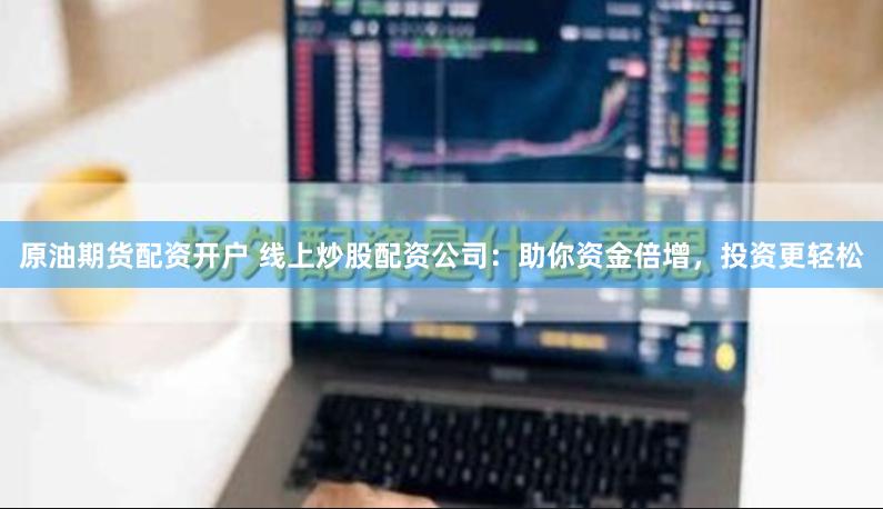 原油期貨配資開(kāi)戶(hù) 線(xiàn)上炒股配資公司：助你資金倍增，投資更輕松