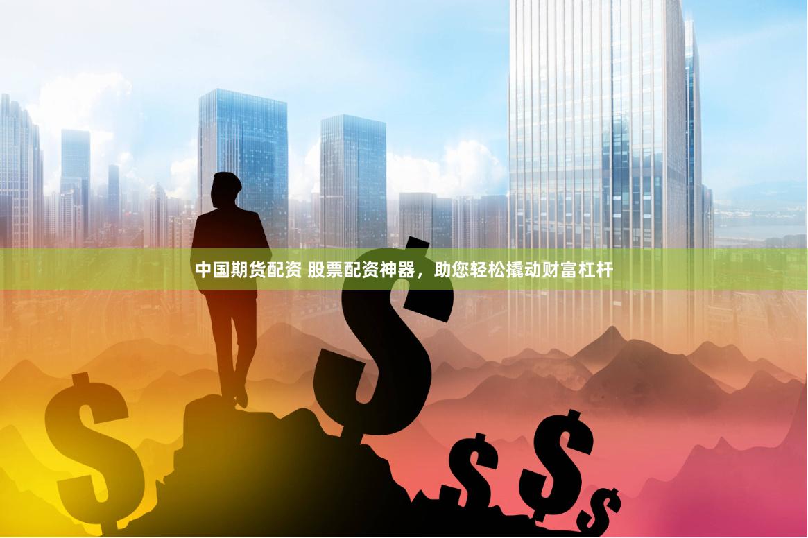 中國(guó)期貨配資 股票配資神器，助您輕松撬動(dòng)財(cái)富杠桿