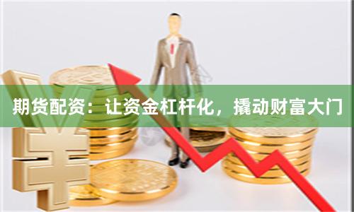 期貨配資：讓資金杠桿化，撬動(dòng)財(cái)富大門(mén)