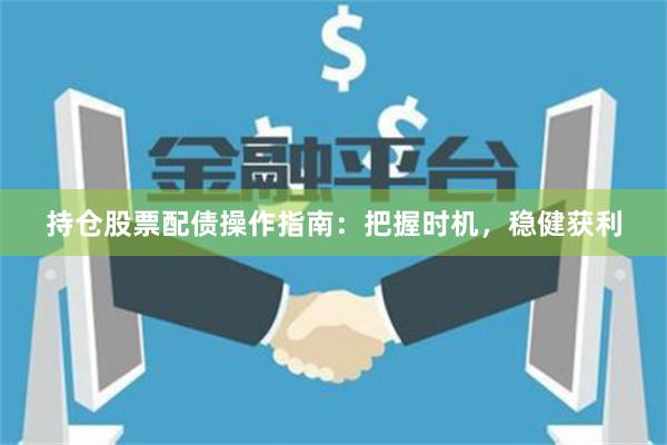 持倉(cāng)股票配債操作指南：把握時(shí)機(jī)，穩(wěn)健獲利