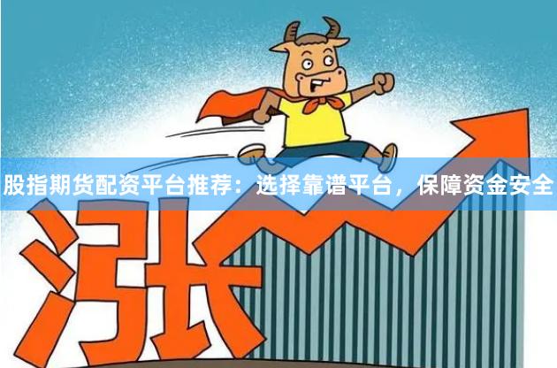 股指期貨配資平臺(tái)推薦：選擇靠譜平臺(tái)，保障資金安全