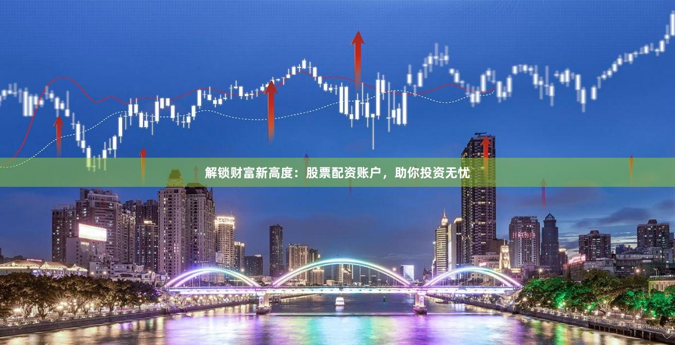 解鎖財(cái)富新高度：股票配資賬戶(hù)，助你投資無(wú)憂(yōu)