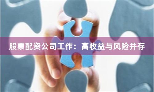 股票配資公司工作：高收益與風(fēng)險(xiǎn)并存