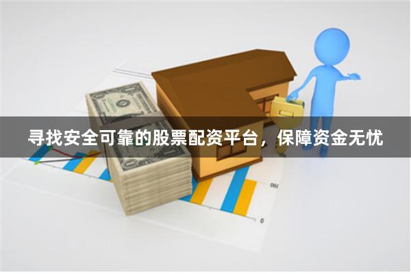 尋找安全可靠的股票配資平臺(tái)，保障資金無(wú)憂(yōu)