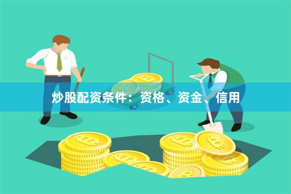 炒股配資條件：資格、資金、信用