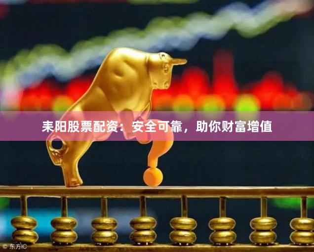耒陽(yáng)股票配資：安全可靠，助你財(cái)富增值
